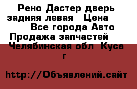 Рено Дастер дверь задняя левая › Цена ­ 20 000 - Все города Авто » Продажа запчастей   . Челябинская обл.,Куса г.